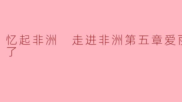 在《忆起非洲走进非洲》第五章“爱丽丝回来了”中,爱丽丝的回归为故事带来了哪些关键转折?